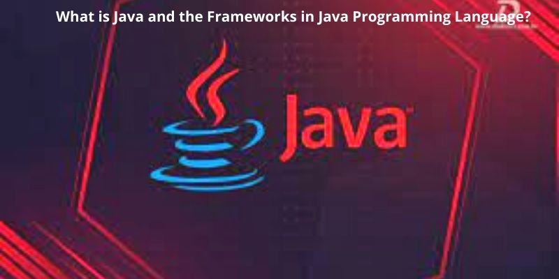 What is Java and the Frameworks in Java Programming Language?