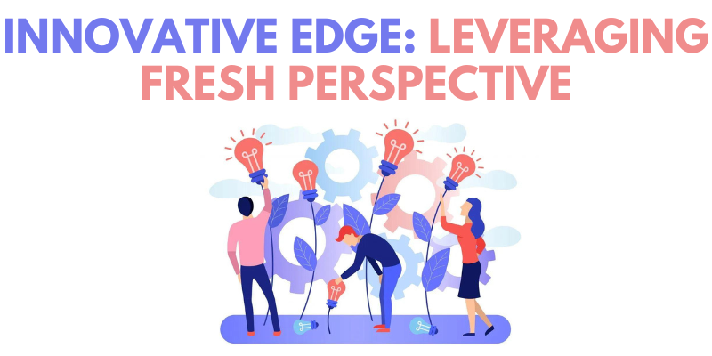 Innovative Edge: Leveraging Fresh Perspective