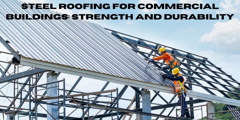 Steel Roofing For Commercial Buildings Strength And Durability