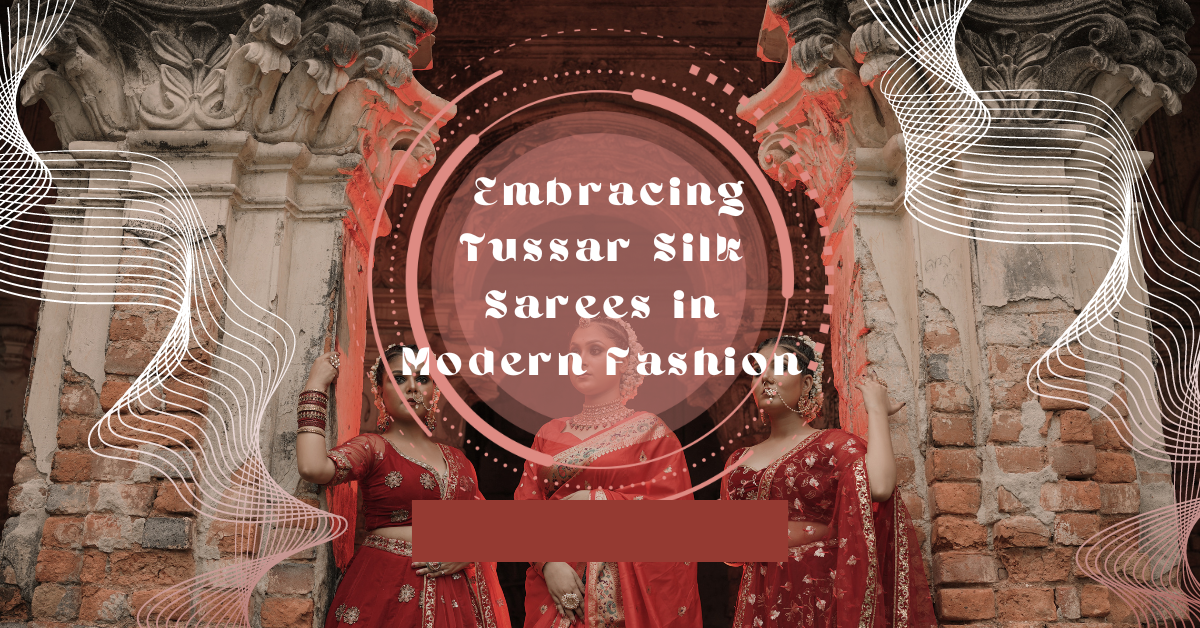 Embracing Tussar Silk Sarees in Modern Fashion
